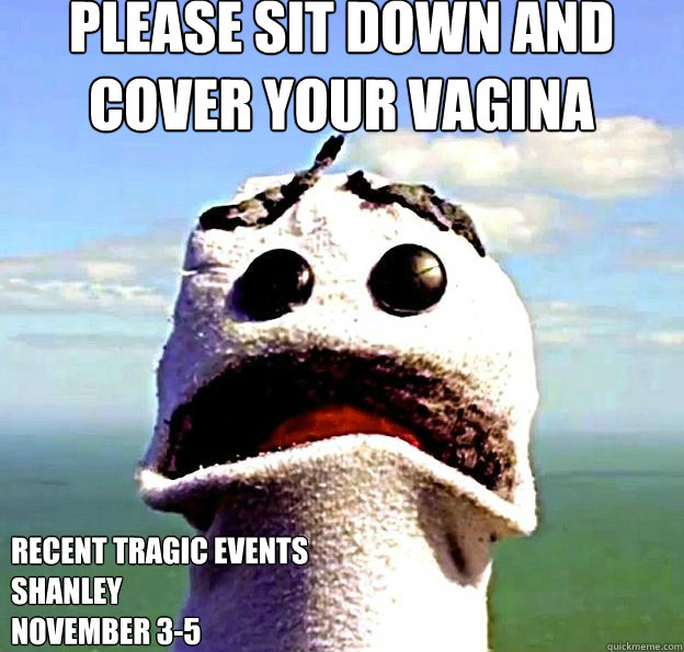 PLEASE SIT DOWN AND COVER YOUR VAGINA  