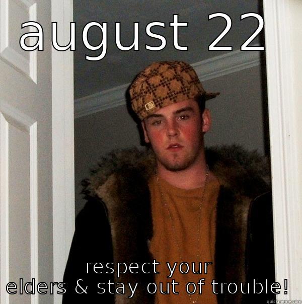 AUGUST 22 RESPECT YOUR ELDERS & STAY OUT OF TROUBLE! Scumbag Steve