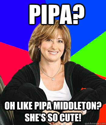 Pipa? Oh like Pipa Middleton? She's so cute!  Sheltering Suburban Mom