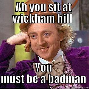 AH YOU SIT AT WICKHAM HILL  YOU MUST BE A BADMAN Condescending Wonka