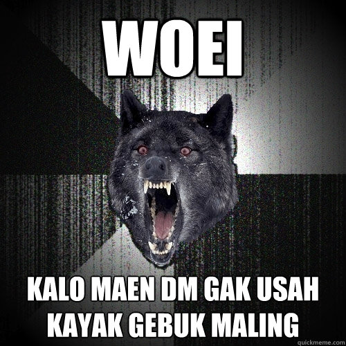 WOEI KALO MAEN DM GAK USAH KAYAK GEBUK MALING  Insanity Wolf