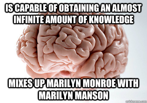 is capable of obtaining an almost infinite amount of knowledge  mixes up marilyn monroe with marilyn manson  Scumbag Brain
