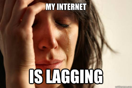 My internet is lagging  First World Problems