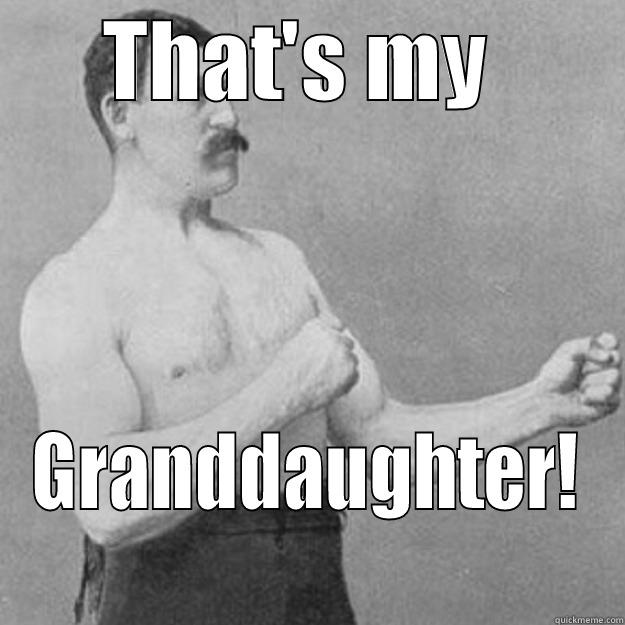 THAT'S MY  GRANDDAUGHTER! overly manly man