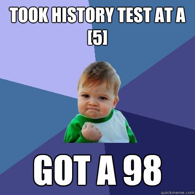 Took History Test at a [5] Got a 98 - Took History Test at a [5] Got a 98  Success Kid