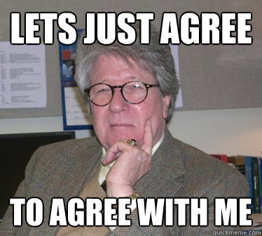 lets just agree to agree with me - lets just agree to agree with me  Humanities Professor
