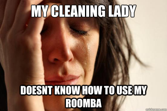 my cleaning lady doesnt know how to use my roomba  First World Problems
