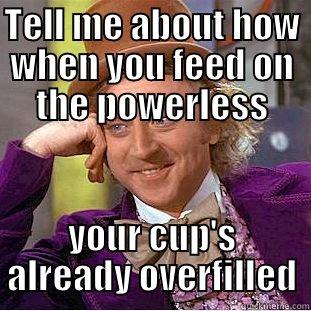 TELL ME ABOUT HOW WHEN YOU FEED ON THE POWERLESS YOUR CUP'S ALREADY OVERFILLED Condescending Wonka