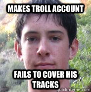 Makes troll account fails to cover his tracks - Makes troll account fails to cover his tracks  Bragging Nerd