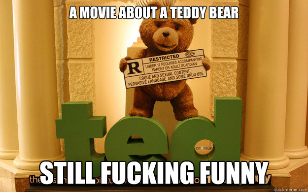 A movie about a teddy bear Still fucking funny  
