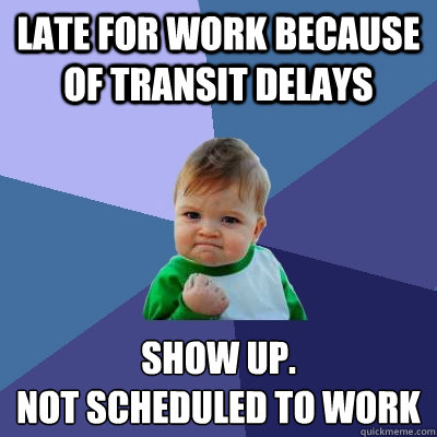 late for work because of transit delays show up.
not scheduled to work  Success Kid