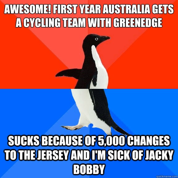 Awesome! First year Australia gets a cycling team with Greenedge sucks because of 5,000 changes to the jersey and I'm sick of Jacky Bobby  Socially Awesome Awkward Penguin