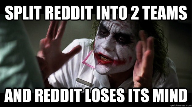 split reddit into 2 teams and reddit loses its mind  Joker Mind Loss