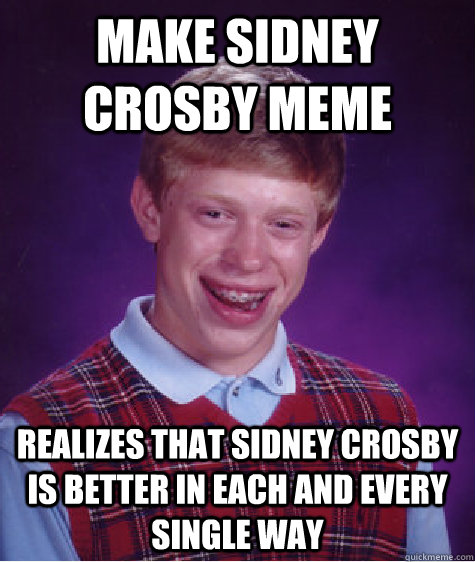 Make Sidney crosby meme realizes that sidney crosby is better in each and every single way  Bad Luck Brian