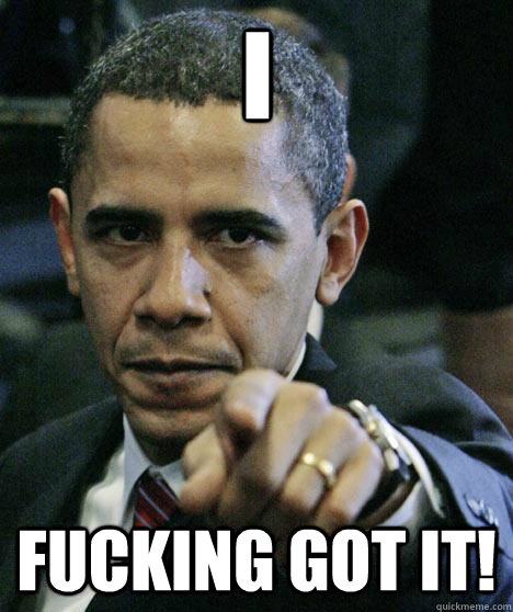 I Fucking got it!  Pissed Off Obama