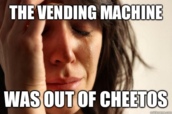 The vending machine Was out of Cheetos  First World Problems