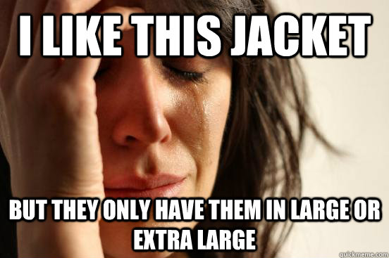 I like this jacket but they only have them in large or extra large  First World Problems
