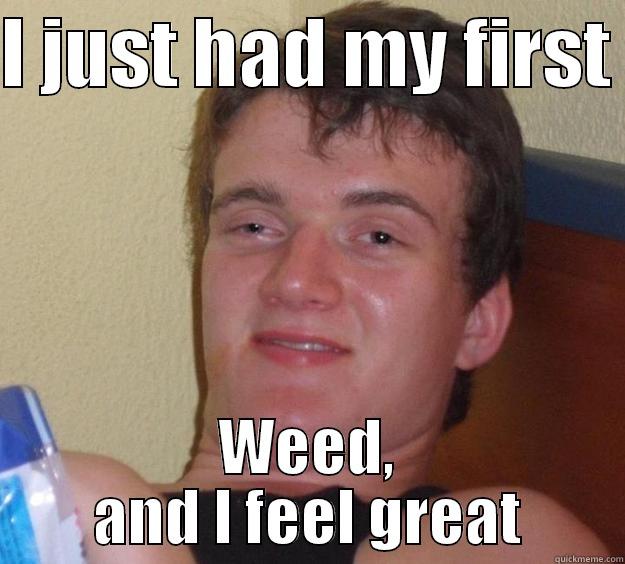 I JUST HAD MY FIRST  WEED, AND I FEEL GREAT 10 Guy