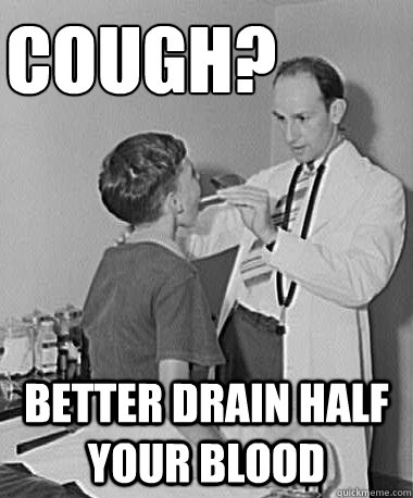 cough? better drain half your blood  Turn of the Century Doctor