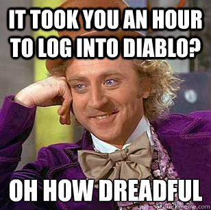 IT took you an hour to log into Diablo? oh how dreadful - IT took you an hour to log into Diablo? oh how dreadful  Condescending Wonka