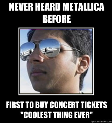 NEVER HEARD METALLICA BEFORE FIRST TO BUY CONCERT TICKETS 