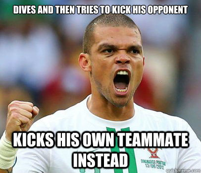 Dives and then tries to kick his opponent Kicks his own teammate instead - Dives and then tries to kick his opponent Kicks his own teammate instead  Pepe1