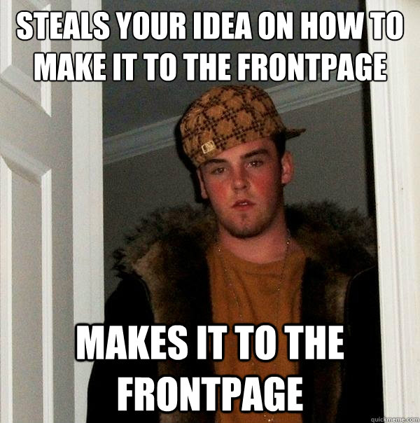 steals your idea on how to make it to the frontpage makes it to the frontpage  Scumbag Steve