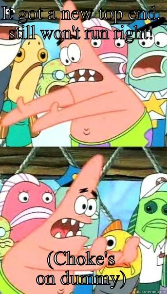 IT GOT A NEW TOP END, STILL WON'T RUN RIGHT! (CHOKE'S ON DUMMY) Push it somewhere else Patrick