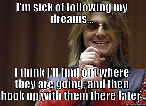 sick of my dreams - I'M SICK OF FOLLOWING MY DREAMS... I THINK I'LL FIND OUT WHERE THEY ARE GOING, AND THEN HOOK UP WITH THEM THERE LATER. Mitch Hedberg Meme