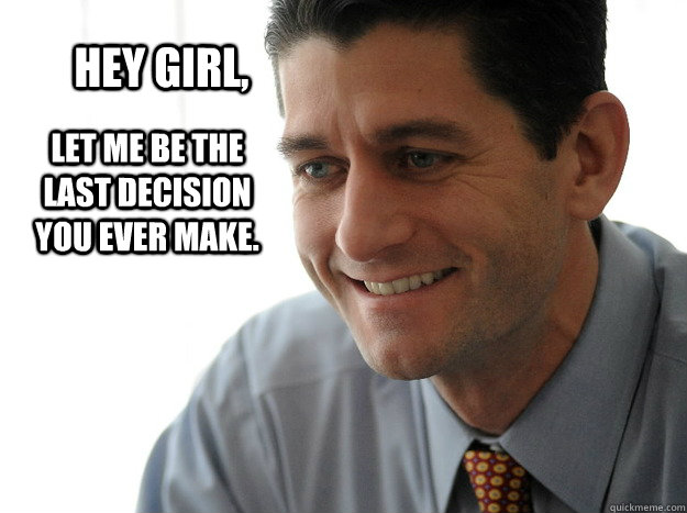 Hey Girl, Let me be the last decision you ever make. - Hey Girl, Let me be the last decision you ever make.  Paul Ryan Gossling