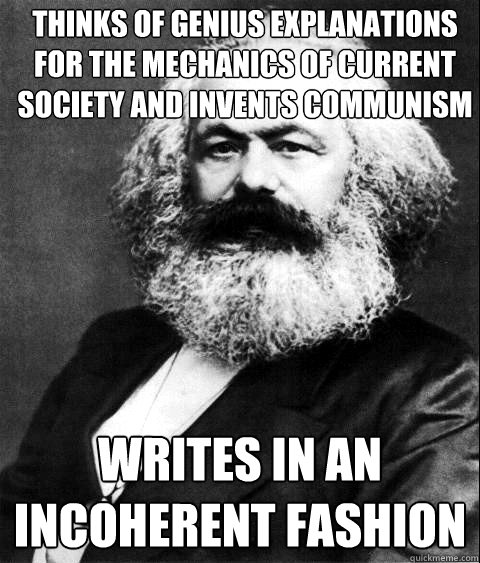 Thinks of genius explanations for the mechanics of current society and invents communism Writes in an incoherent fashion  KARL MARX