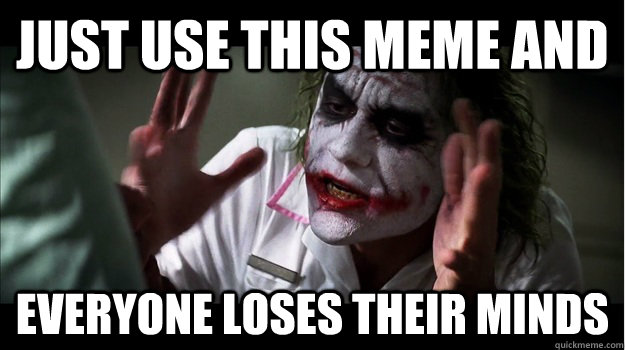 just use this meme and everyone loses their minds  Joker Mind Loss