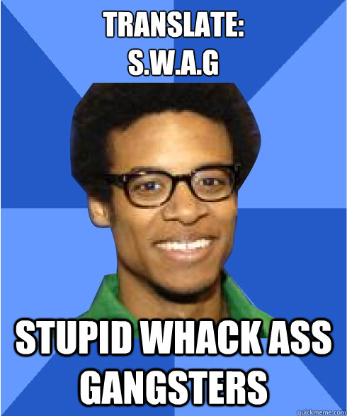 translate:
s.w.a.g stupid whack ass gangsters  