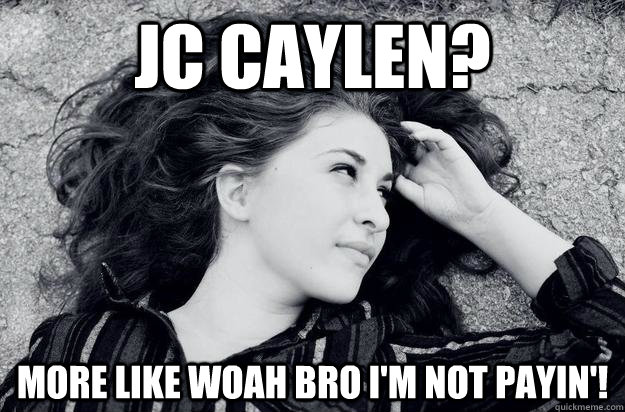 jc caylen? more like woah bro i'm not payin'!  