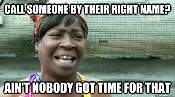 call someone by their right name? Ain't Nobody Got time for that  aintnobodygottime