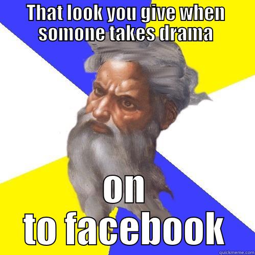THAT LOOK YOU GIVE WHEN SOMONE TAKES DRAMA ON TO FACEBOOK Advice God