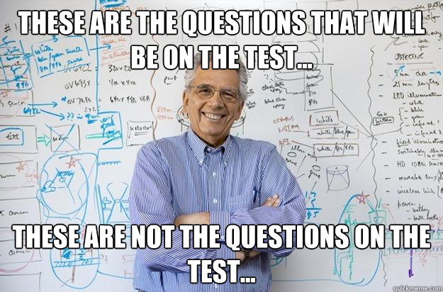 These are the questions that will be on the test... These are not the questions on the test...  Engineering Professor