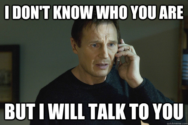 I don't know who you are but I will talk to you  Taken Liam Neeson
