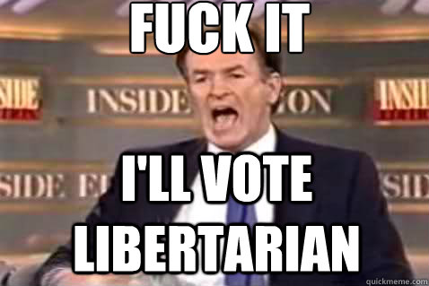 fuck it I'll vote Libertarian  Fuck It Bill OReilly