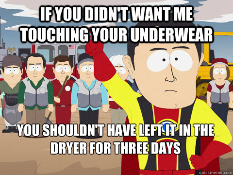If you didn't want me touching your underwear you shouldn't have left it in the dryer for three days   Captain Hindsight