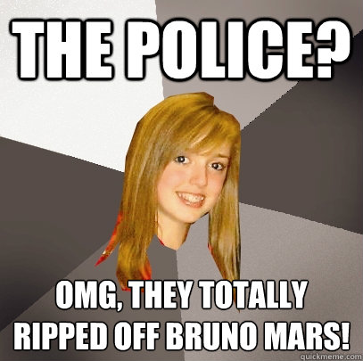 the police? omg, they totally ripped off bruno mars! - the police? omg, they totally ripped off bruno mars!  Musically Oblivious 8th Grader