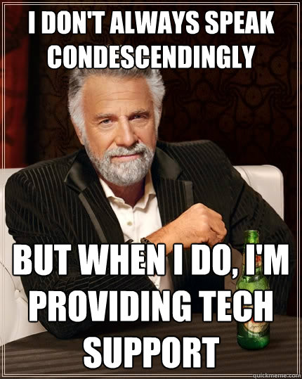 i don't always speak condescendingly But when I do, i'm providing tech support  The Most Interesting Man In The World