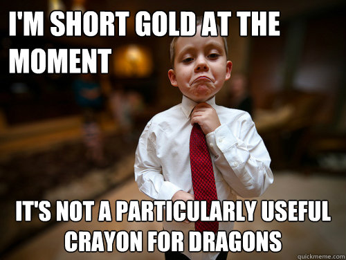 I'm short gold at the moment It's not a particularly useful crayon for dragons - I'm short gold at the moment It's not a particularly useful crayon for dragons  Financial Advisor Kid