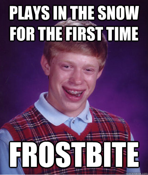 Plays in the snow for the first time FROSTBITE  Bad Luck Brian