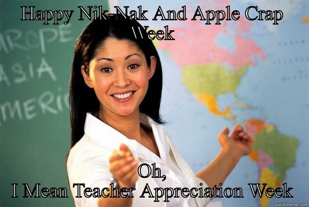 HAPPY NIK-NAK AND APPLE CRAP WEEK OH, I MEAN TEACHER APPRECIATION WEEK Unhelpful High School Teacher