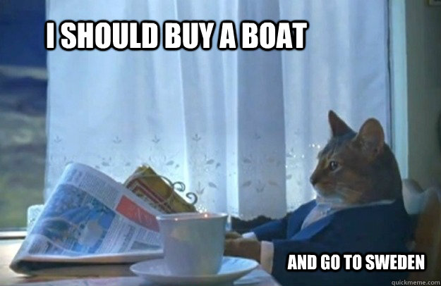 I should buy a boat and go to sweden  Sophisticated Cat