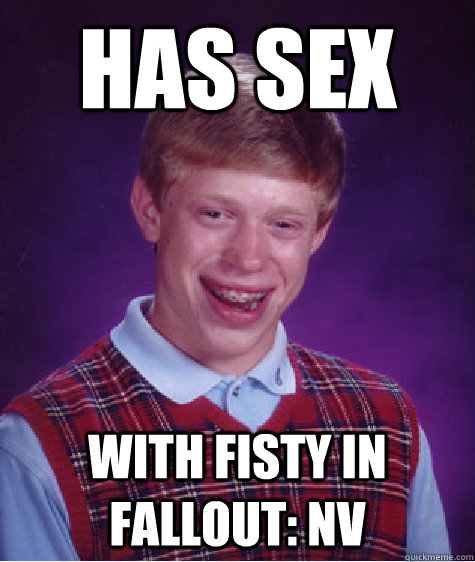 has sex with fisty in Fallout: NV  Bad Luck Brian