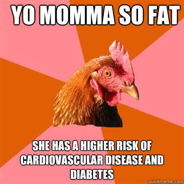 Yo momma so fat She has a higher risk of cardiovascular disease and diabetes  Anti-Joke Chicken