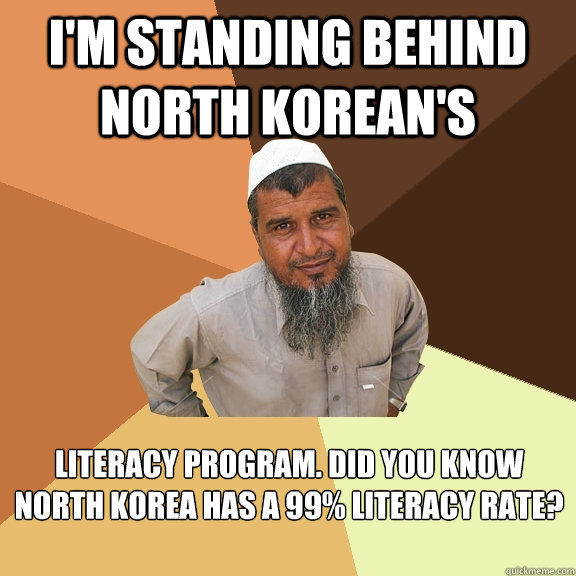 I'm standing behind North Korean's literacy program. did you know north korea has a 99% literacy rate?  Ordinary Muslim Man