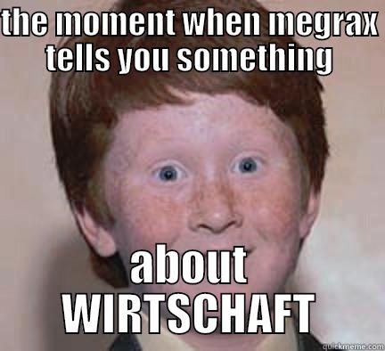 THE MOMENT WHEN MEGRAX TELLS YOU SOMETHING ABOUT WIRTSCHAFT Over Confident Ginger
